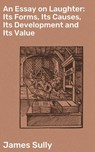 An Essay on Laughter: Its Forms, Its Causes, Its Development and Its Value - James Sully ; Scott Berry - 4064066166359