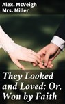 They Looked and Loved; Or, Won by Faith - Alex. McVeigh Mrs. Miller - 4064066170998