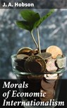 Morals of Economic Internationalism - J. A. Hobson - 4064066175412