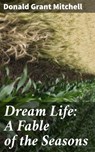Dream Life: A Fable of the Seasons - Donald Grant Mitchell - 4064066179168