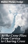 As the Crow Flies: From Corsica to Charing Cross - Walter Phelps Dodge - 4064066184636