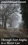 Through East Anglia in a Motor Car - James Edmund Vincent - 4064066187781