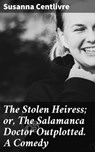 The Stolen Heiress; or, The Salamanca Doctor Outplotted. A Comedy - Susanna Centlivre - 4064066188979