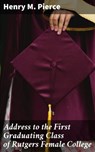 Address to the First Graduating Class of Rutgers Female College - Henry M. Pierce - 4064066189532