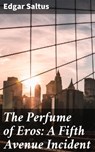 The Perfume of Eros: A Fifth Avenue Incident - Edgar Saltus - 4064066190170
