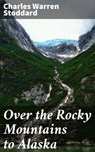 Over the Rocky Mountains to Alaska - Charles Warren Stoddard - 4064066193386
