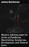 Modern Atheism under its forms of Pantheism, Materialism, Secularism, Development, and Natural Laws - James Buchanan - 4064066194161
