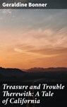 Treasure and Trouble Therewith: A Tale of California - Geraldine Bonner - 4064066197346