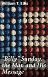 "Billy" Sunday, the Man and His Message - William T. Ellis ; Clayton Kimball - 4064066201531