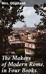 The Makers of Modern Rome, in Four Books - Mrs. Oliphant - 4064066205201