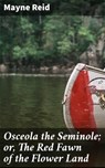 Osceola the Seminole; or, The Red Fawn of the Flower Land - Mayne Reid - 4064066207106