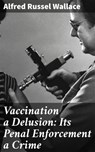 Vaccination a Delusion: Its Penal Enforcement a Crime - Alfred Russel Wallace - 4064066230890