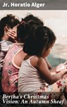 Bertha's Christmas Vision: An Autumn Sheaf - Jr. Horatio Alger - 4064066231903