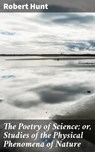 The Poetry of Science; or, Studies of the Physical Phenomena of Nature - Robert Hunt - 4064066233174