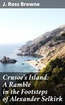 Crusoe's Island: A Ramble in the Footsteps of Alexander Selkirk - J. Ross Browne - 4064066236328