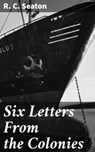 Six Letters From the Colonies - R. C. Seaton - 4064066239152