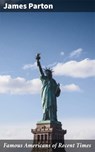 Famous Americans of Recent Times - James Parton - 4064066244231