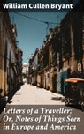 Letters of a Traveller; Or, Notes of Things Seen in Europe and America - William Cullen Bryant - 4064066244903