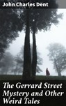 The Gerrard Street Mystery and Other Weird Tales - John Charles Dent - 4064066246143