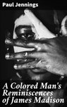 A Colored Man's Reminiscences of James Madison - Paul Jennings - 4064066247089