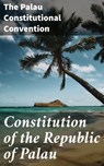 Constitution of the Republic of Palau - The Palau Constitutional Convention - 4064066313654