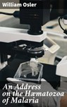 An Address on the Hæmatozoa of Malaria - William Osler - 4064066314781