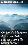 Onder de Mooren: Avontuurlijke reizen door alle werelddeelen - J. Hendrik van Balen - 4064066317089