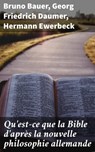 Qu'est-ce que la Bible d'après la nouvelle philosophie allemande - Bruno Bauer ; Georg Friedrich Daumer ; Hermann Ewerbeck - 4064066322762