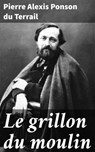 Le grillon du moulin - Pierre Alexis Ponson du Terrail - 4064066330026