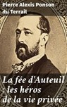 La fée d'Auteuil : les héros de la vie privée - Pierre Alexis Ponson du Terrail - 4064066330033