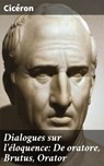Dialogues sur l'éloquence: De oratore, Brutus, Orator - Cicéron - 4064066331894