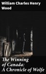 The Winning of Canada: A Chronicle of Wolfe - William Charles Henry Wood - 4064066354121