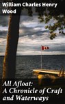 All Afloat: A Chronicle of Craft and Waterways - William Charles Henry Wood - 4064066360054