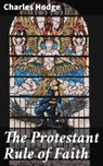 The Protestant Rule of Faith - Charles Hodge ; Alex Lane - 4064066403058