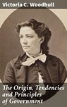 The Origin, Tendencies and Principles of Government - Victoria C. Woodhull - 4064066418700