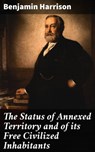 The Status of Annexed Territory and of its Free Civilized Inhabitants - Benjamin Harrison - 4064066425289