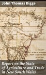 Report on the State of Agriculture and Trade in New South Wales - John Thomas Bigge ; Jared Nicholson - 4066338068439
