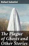 The Plague of Ghosts and Other Stories - Rafael Sabatini - 4066338095442