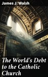 The World's Debt to the Catholic Church - James J. Walsh - 4066338098528