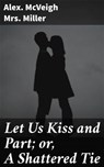 Let Us Kiss and Part; or, A Shattered Tie - Alex. McVeigh Mrs. Miller - 4066338110602