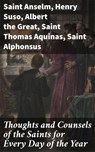 Thoughts and Counsels of the Saints for Every Day of the Year - Saint Anselm ; Henry Suso ; Albert the Great ; Saint Thomas Aquinas ; Saint Alphonsus ; Saint Antoninus ; Saint Benedict ; Saint Bernard ; Saint Catherine of Siena ; Saint Gregory ; Saint Ignatius ; Saint Mechtildis ; Saint Teresa ; Saint Vincent de Paul  - 4066338112156