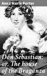 Don Sebastian; or, The house of the Braganza - Anna Maria Porter - 4066339523104