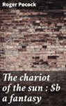 The chariot of the sun : a fantasy - Roger Pocock - 4066339527669