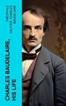 Charles Baudelaire, His Life - Théophile Gautier ; Charles Baudelaire - 4066339555099