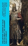 King Arthur: 10 Books of Tales & Myths about the Legendary King of Camelot - Howard Pyle ; Richard Morris ; James Knowles ; T. W. Rolleston ; Thomas Malory ; Alfred Tennyson ; Maude L. Radford - 4066339580954