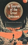In Search of the Great Unknown: 20 Science-Fiction Adventures - Edwin Lester Linden Arnold ; Jules Verne ; John Ames Mitchell ; John Munro ; Robert W. Chambers ; Guy Thorne ; David Franklin Powell ; George Allan England ; Garrett Putman Serviss ; Mrs. Loudon ; Charles B. Stilson ; Charles Willing Beale ; Luis Senarens - 4066339591745