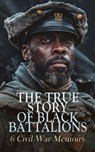 The True Story of Black Battalions: 6 Civil War Memoirs - Joseph Warren Keifer ; Joseph T. Wilson ; Thomas Wentworth Higginson ; Frank A. Rollin ; Joshua M. Addeman ; Susie King Taylor - 4066339592292