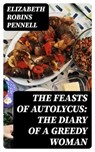 The Feasts of Autolycus: The Diary of a Greedy Woman - Elizabeth Robins Pennell ; Lucas Finch - 8596547012580