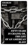 Fifty Years in Chains; or, the Life of an American Slave - Charles Ball - 8596547014416