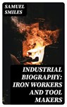 Industrial Biography: Iron Workers and Tool Makers - Samuel Smiles - 8596547022169